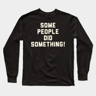 Some people did something! Long Sleeve T-Shirt